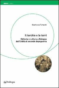 Il torchio e le torri. Editoria e cultura a Bologna dall'unità al secondo dopoguerra - Tortorelli Gianfranco - copertina