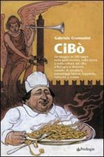 Cibò. Un viaggio in 100 tappe nella gastronomia, nella storia e nella cultura del cibo a Bologna e dintorni, condito di aneddoti, personaggi famosi, leggende...