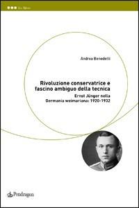 Rivoluzione conservatrice e fascino ambiguo della tecnica. Ernst Jünger nella Germania weimariana: 1920-1932 - Andrea Benedetti - copertina