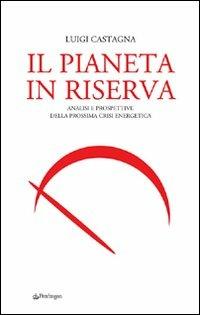 Il pianeta in riserva. Analisi e prospettive della prossima crisi energetica - Luigi Castagna - copertina