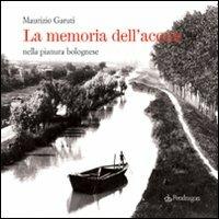La memoria dell'acqua nella pianura bolognese - Maurizio Garuti - copertina