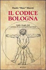 Il codice Bologna. Guida ai luoghi, fatti e persone di una metropoli di provincia