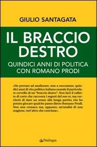 Il braccio destro. Quindici anni di politica con Romano Prodi - Giulio Santagata - copertina