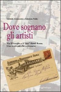 Dove sognano gli artisti. Via D'azeglio e il «suo» Hotel Roma. Una storia più che centenaria - Cristiana Nalin,Gabriele Cemonini - copertina
