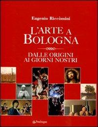 L' arte a Bologna. Dalle origini ai giorni nostri - Eugenio Riccomini - copertina