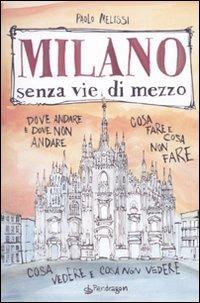 Milano senza vie di mezzo. Dove andare e dove non andare. Cosa fare e cosa non fare. Cosa vedere e cosa non vedere - Paolo Melissi - copertina