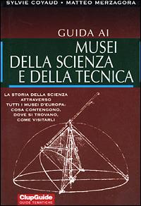 Guida ai musei della scienza e della tecnica - Sylvie Coyaud,Matteo Merzagora - copertina