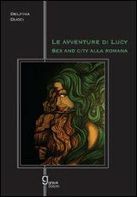 Le avventure di Lucy. Sex and the city alla romana - Delfina Ducci - copertina