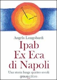 Ipab ex eca di Napoli. Una storia lunga quattro secoli - Angela Longobardi - copertina