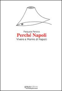 Perché Napoli. Vivere e morire di Napoli - Pasquale Persico - copertina
