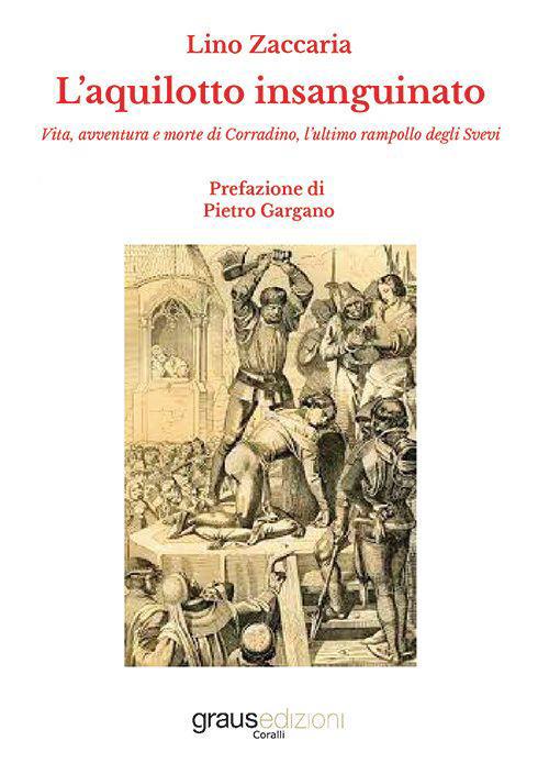 L'aquilotto insanguinato. Vita, avventura e morte di Corradino, l’ultimo rampollo degli Svevi - Lino Zaccaria - copertina