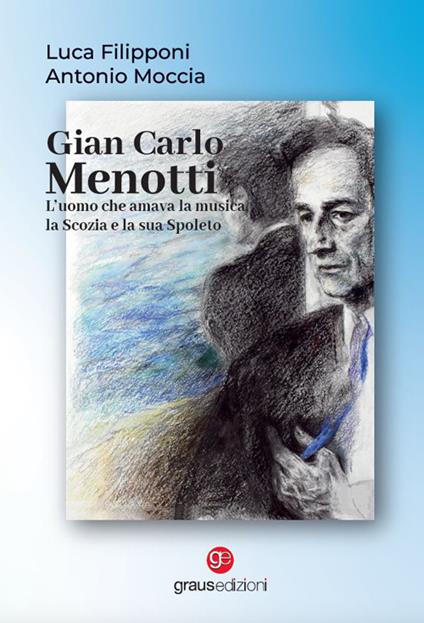 Gian Carlo Menotti. L'uomo che amava la musica, la Scozia e la sua Spoleto - Luca Filipponi,Antonio Moccia - copertina