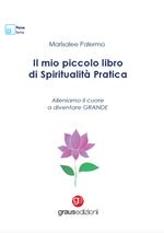 Il mio piccolo libro di spiritualità pratica. Alleniamo il cuore a diventare grande