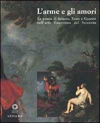 L' Arme e gli amori. La poesia di Ariosto, Tasso e Guarini nell'arte fiorentina del Seicento - copertina