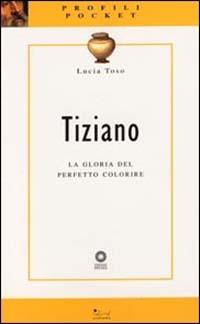 Tiziano. La gloria del perfetto colorire. Ediz. illustrata - Lucia Toso - copertina