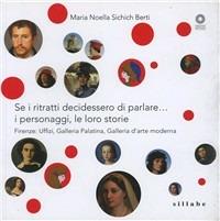 Se i ritratti decidessero di parlare... I personaggi, le loro storie. Firenze: Uffizi, Galleria Palatina, Galleria d'arte moderna. Ediz. illustrata - M. Noella Sichich Berti - copertina