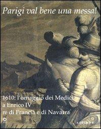 Parigi val bene una messa! 1610: l'omaggio dei Medici a Enrico IV re di Francia e di Navarra. Catalogo della mostra (Firenze, 16 luglio-2 novembre 2010) - copertina
