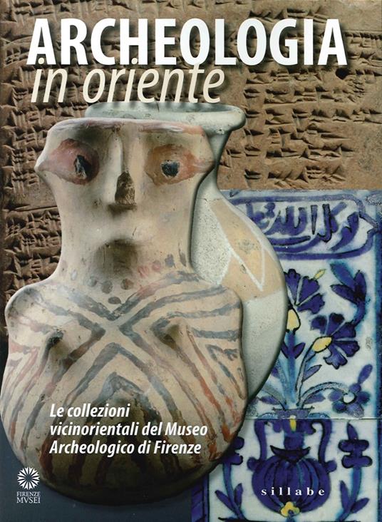 Archeologia in Oriente. Le collezioni vicinorientali del Museo Archeologico di Firenze - Stefano Anastasio - copertina
