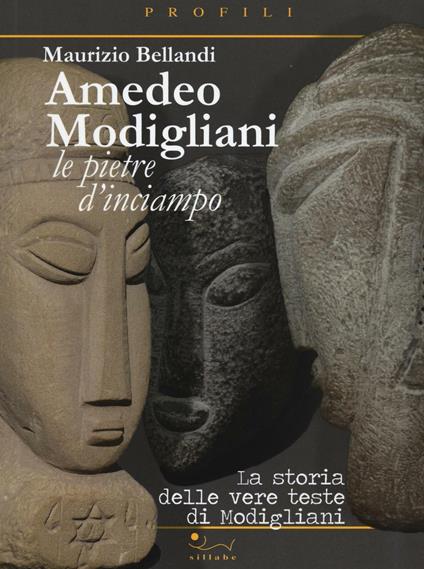 Amedeo Modigliani. Le pietre d'inciampo. La storia delle vere teste di Modigliani - Maurizio Bellandi - copertina