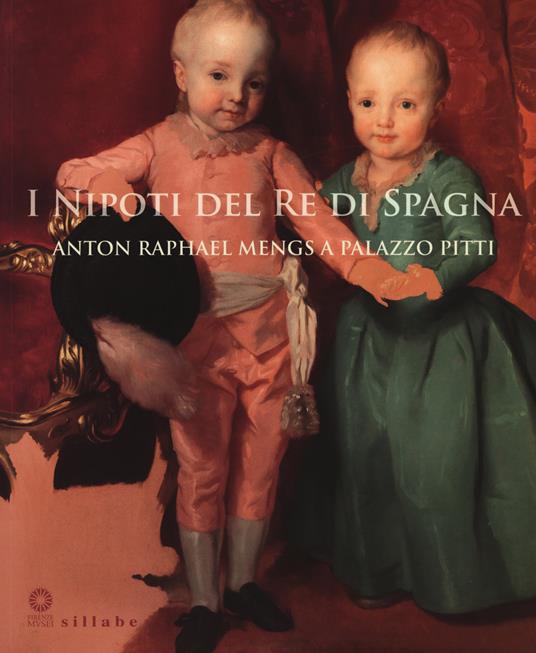 I nipoti del re di Spagna. Anton Raphael Mengs a Palazzo Pitti. Catalogo della mostra (Firenze, 19 settembre 2017-7 gennaio 2018). Ediz. a colori - copertina