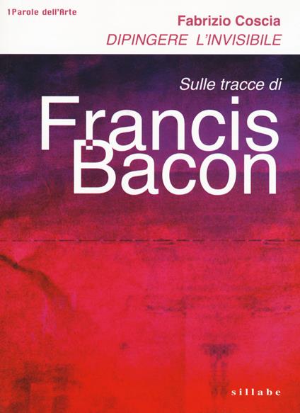 Dipingere l'invisibile. Sulle tracce di Francis Bacon - Fabrizio Coscia - copertina