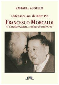 I difensori laici di padre Pio. Francesco Morcaldi «il cavaliere fedele, sindaco di padre Pio» - Raffaele Augello - copertina