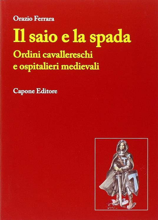 Il saio e la spada. Ordini cavallereschi e ospitalieri medievali - Orazio Ferrara - copertina