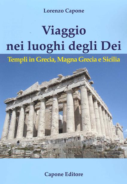 Viaggio nei luoghi degli Dei. Templi in Grecia, Magna Grecia e Sicilia - Lorenzo Capone - copertina