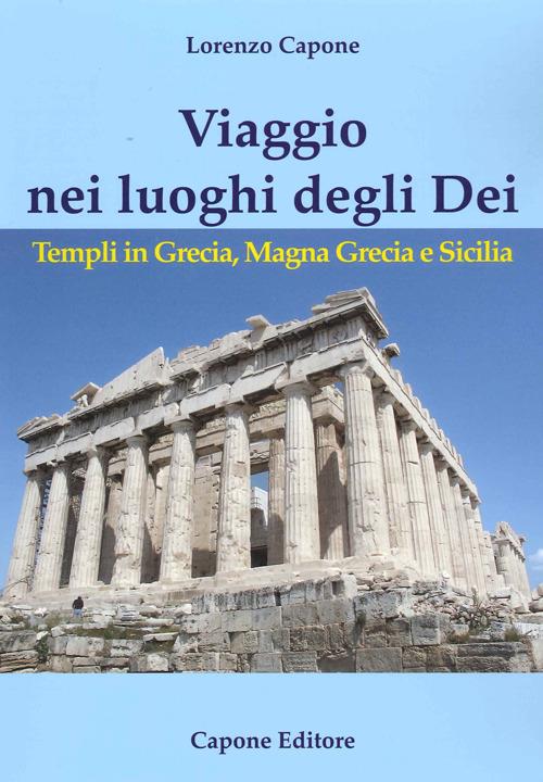 Viaggio nei luoghi degli Dei. Templi in Grecia, Magna Grecia e Sicilia - Lorenzo Capone - copertina