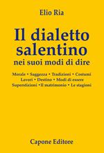 Il dialetto salentino nei suoi modi di dire. Morale. Saggezza. Tradizioni. Costumi. Lavori. Destino. Modi d’essere. Superstizioni. Il matrimonio. Le stagioni