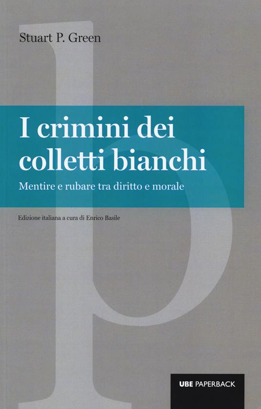 I crimini dei colletti bianchi. Mentire e rubare tra diritto e morale - Stuart P. Green - copertina