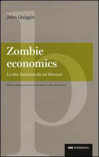 Zombie economics. Le idee fantasma da cui liberarsi - John Quiggin - copertina