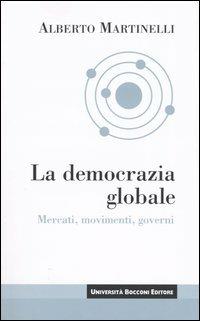 La democrazia globale. Mercati, movimenti, governi - Alberto Martinelli - copertina