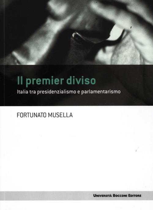Il premier diviso. Italia tra presidenzialismo e parlamentarismo - Fortunato Musella - copertina