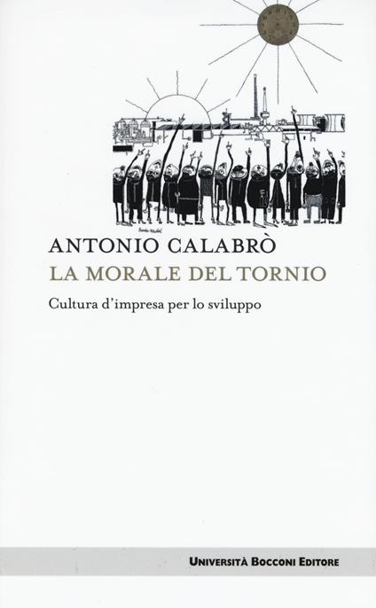 La morale del tornio. Cultura d'impresa per lo sviluppo - Antonio Calabrò - copertina