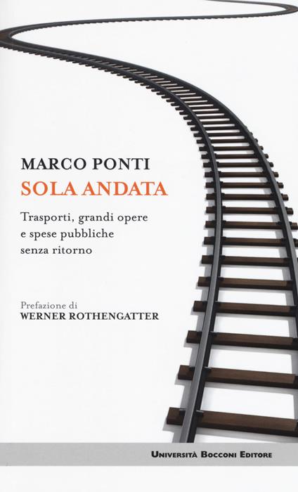 Sola andata. Trasporti, grandi opere e spese pubbliche senza ritorno - Marco Ponti - copertina