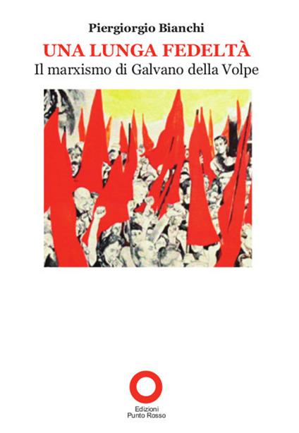 Una lunga fedeltà. Il marxismo di Galvano della Volpe - Piergiorgio Bianchi - copertina