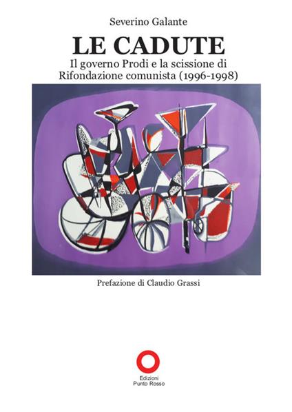 Le cadute. Il Governo Prodi e la scissione di Rifondazione Comunista (1996-1998) - Severino Galante - copertina