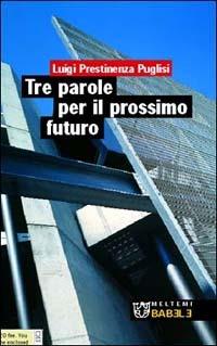 Tre parole per il prossimo futuro - Luigi Prestinenza Puglisi - copertina