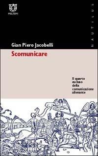 Scomunicare. Il quarto escluso della comunicazione alienante - Gian Piero Jacobelli - copertina