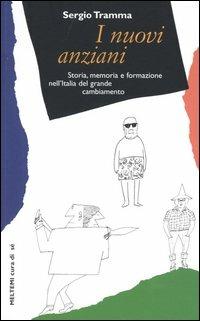 I nuovi anziani. Storia, memoria e formazione nell'Italia del grande cambiamento - Sergio Tramma - copertina