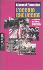 L' occhio che uccide. La fotografia e la guerra: immaginario, torture, orrori