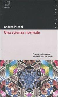 Una scienza normale. Proposte di metodo per la ricerca sui media - Andrea Miconi - copertina
