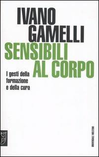 Sensibili al corpo. I gesti della formazione e della cura - Ivano Gamelli - copertina