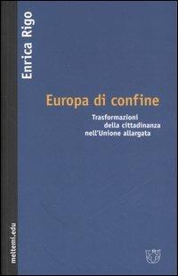 Europa di confine. Trasformazioni della cittadinanza nell'Unione allargata - Enrica Rigo - copertina