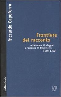 Frontiere del racconto. Letteratura di viaggio e romanzo in Inghilterra 1680-1750 - Riccardo Capoferro - copertina