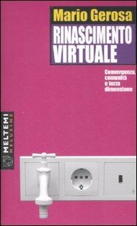 Rinascimento virtuale. Convergenza, comunità e terza dimensione - Mario Gerosa - copertina