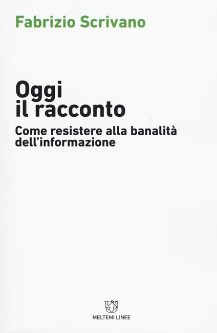 Oggi il racconto. Come resistere alla banalità dell'informazione - Fabrizio Scrivano - copertina