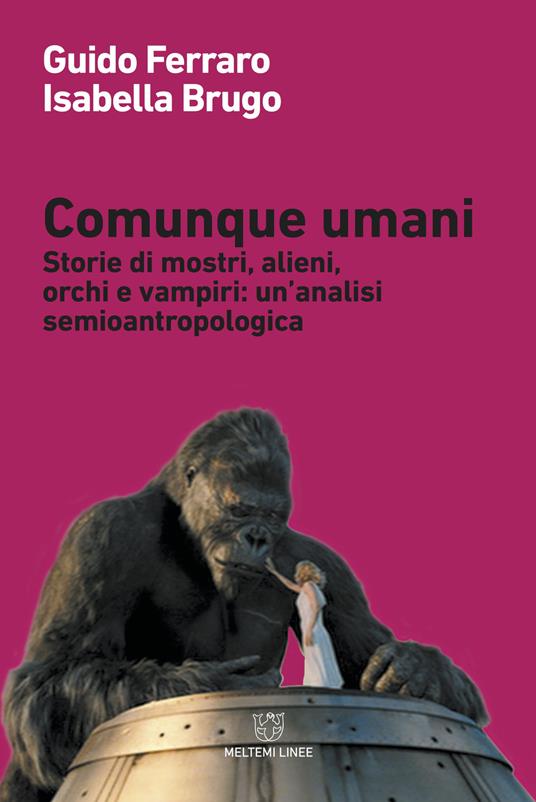 Comunque umani. Storie di mostri, alieni, orchi e vampiri: un'analisi semioantropologica. Nuova ediz. - Guido Ferraro,Isabella Brugo - copertina