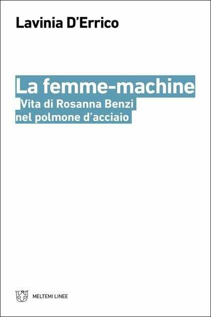 La femme-machine. Vita di Rosanna Benzi nel polmone d'acciaio - Lavinia D'Errico - copertina
